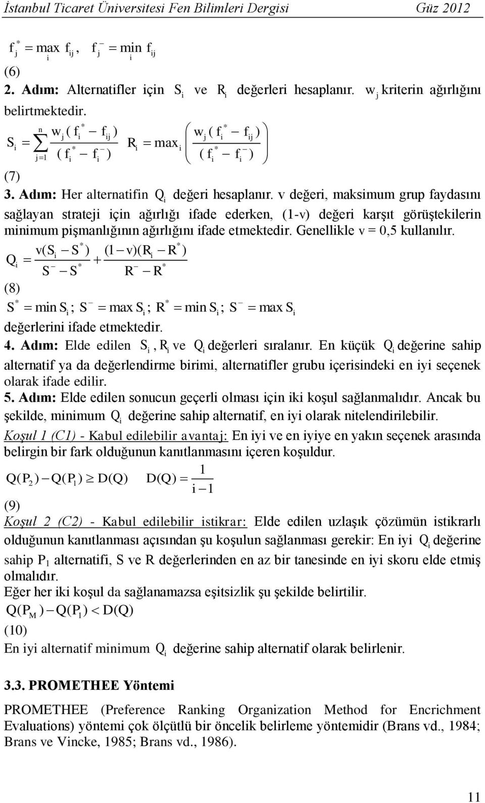 v değer, maksmum grup faydasını sağlayan stratej çn ağırlığı fade ederken, (1-v) değer karşıt görüşteklern mnmum pşmanlığının ağırlığını fade etmektedr. Genellkle v = 0,5 kullanılır.