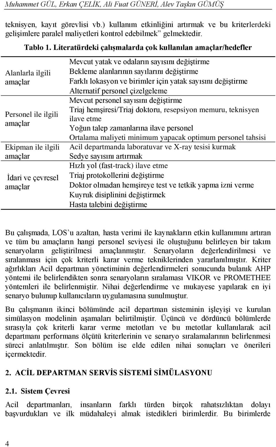 Bekleme alanlarının sayılarını değştrme Farklı lokasyon ve brmler çn yatak sayısını değştrme Alternatf personel çzelgeleme Mevcut personel sayısını değştrme Traj hemşres/traj doktoru, resepsyon