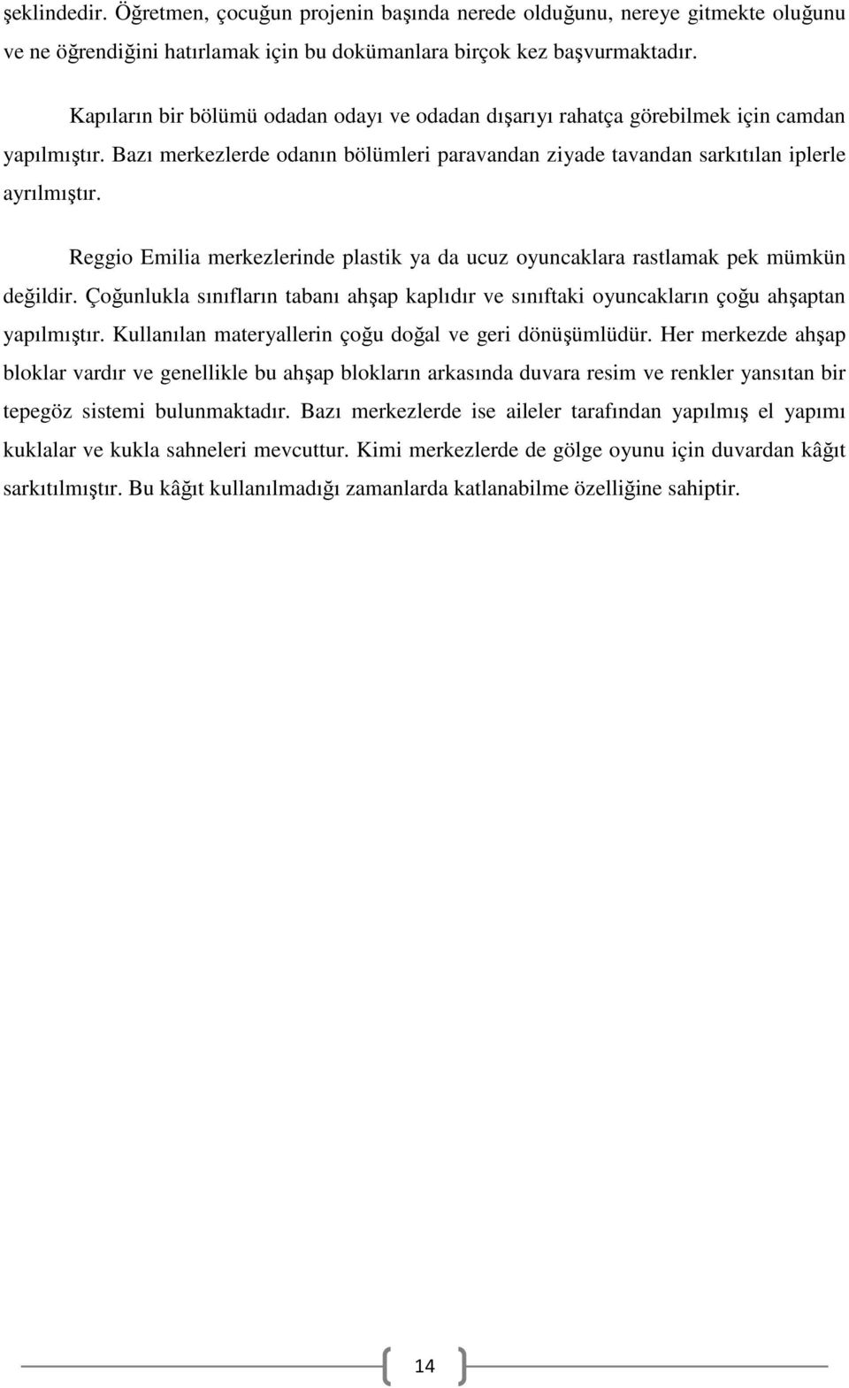 Reggio Emilia merkezlerinde plastik ya da ucuz oyuncaklara rastlamak pek mümkün değildir. Çoğunlukla sınıfların tabanı ahşap kaplıdır ve sınıftaki oyuncakların çoğu ahşaptan yapılmıştır.