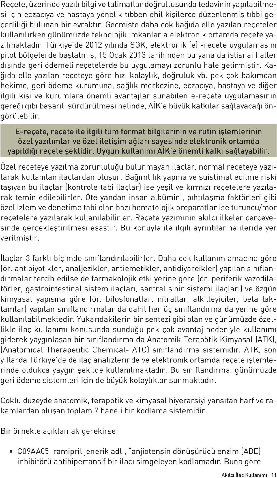 Türkiye de 2012 yılında SGK, elektronik (e) -reçete uygulamasını pilot bölgelerde başlatmış, 15 Ocak 2013 tarihinden bu yana da istisnai haller dışında geri ödemeli reçetelerde bu uygulamayı zorunlu