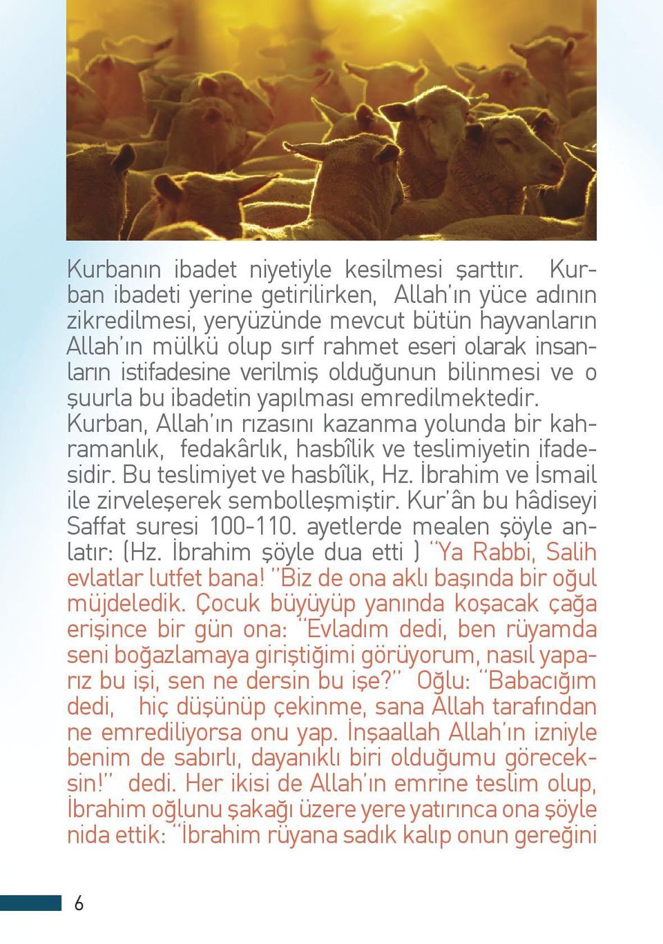 bilinmesi ve o şuurla bu ibadetin yapılması emredilmektedir. Kurban, Allah ın rızasını kazanma yolunda bir kahramanlık, fedakârlık, hasbîlik ve teslimiyetin ifadesidir. Bu teslimiyet ve hasbîlik, Hz.