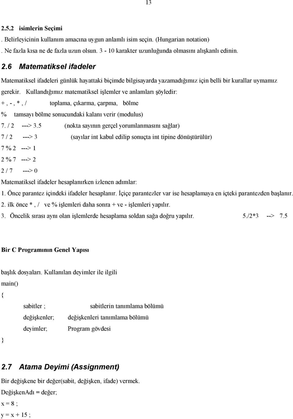 5 (nokta sayının gerçel yorumlanmasını sağlar) 7 / 2 ---> 3 (sayılar int kabul edilip sonuçta int tipine dönüştürülür) 7 % 2 ---> 1 2 % 7 ---> 2 2 / 7 ---> 0 Matematiksel ifadeler hesaplanırken