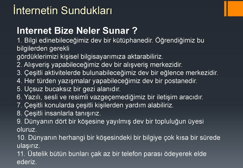 Uçsuz bucaksız bir gezi alanıdır. 6. Yazılı, sesli ve resimli vazgeçemediğimiz bir iletişim aracıdır. 7. Çeşitli konularda çeşitli kişilerden yardım alabiliriz. 8. Çeşitli insanlarla tanışırız. 9.