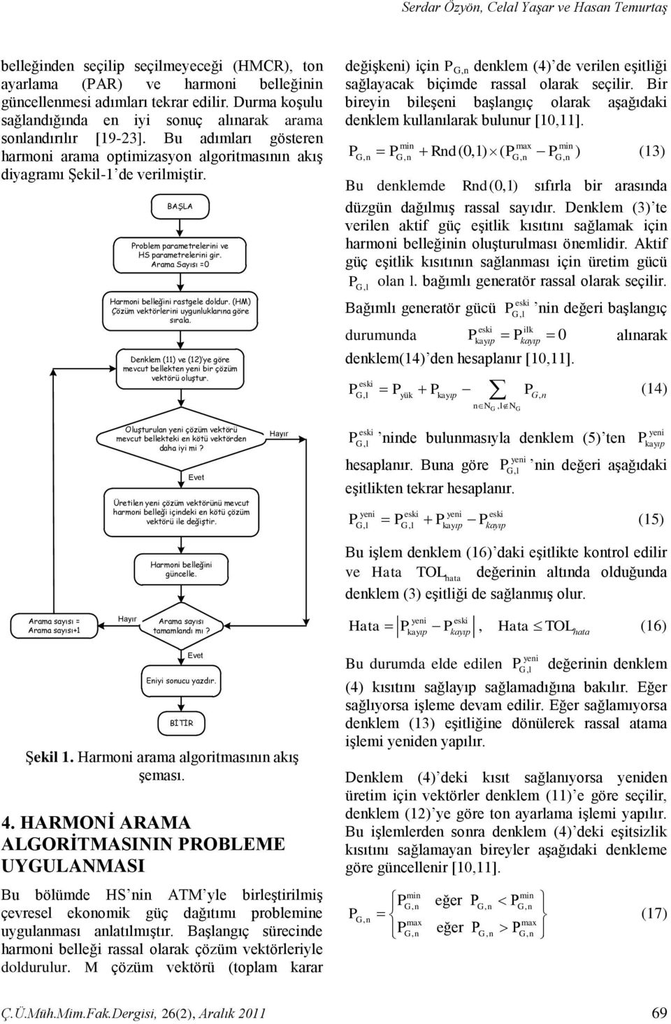 BAŞLA Problem parametrelerii ve HS parametrelerii gir. Arama Sayısı =0 Harmoi belleğii rastgele doldur. (HM) Çözüm vektörlerii uyguluklarıa göre sırala.