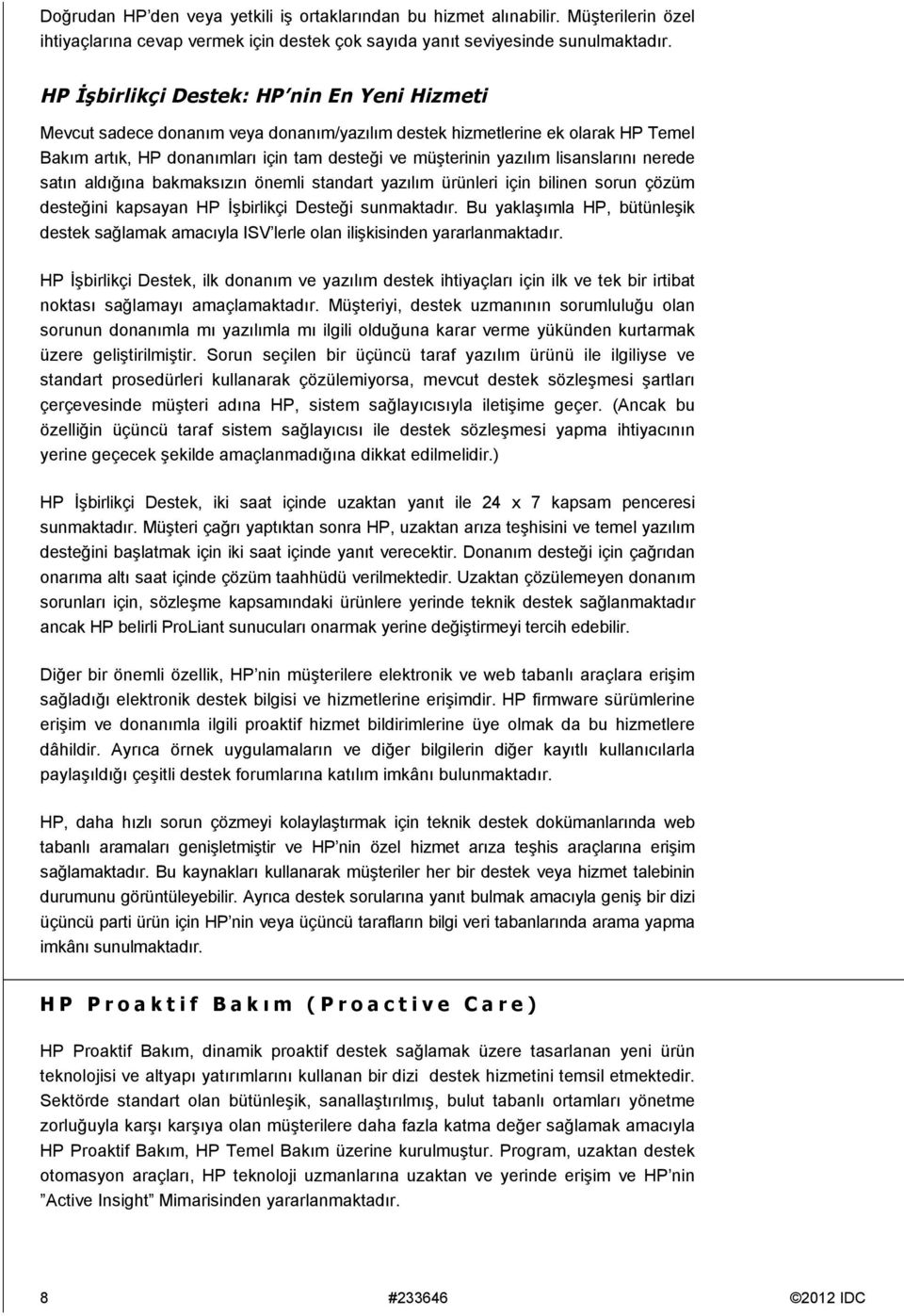 lisanslarını nerede satın aldığına bakmaksızın önemli standart yazılım ürünleri için bilinen sorun çözüm desteğini kapsayan HP İşbirlikçi Desteği sunmaktadır.