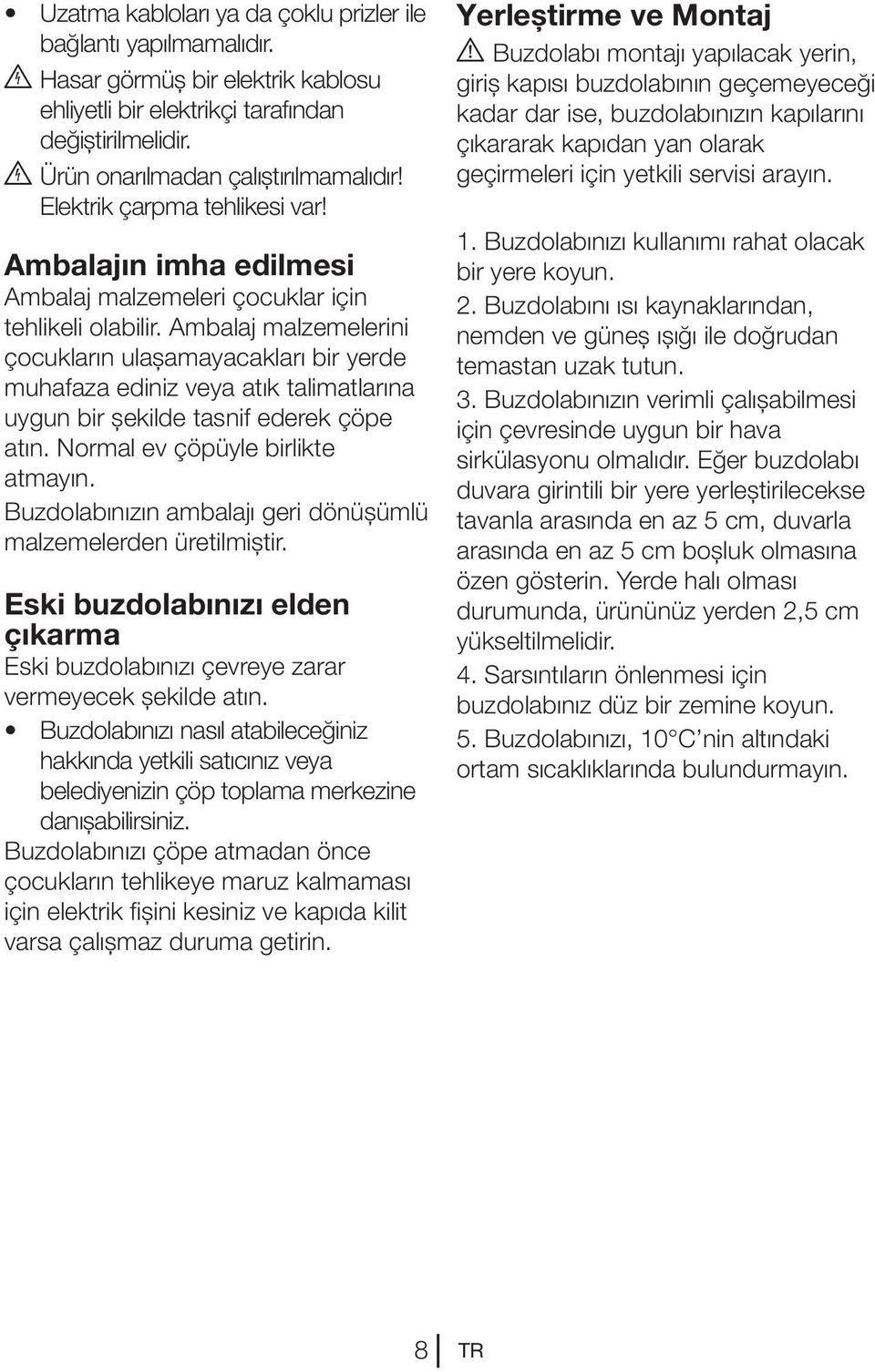 Ambalaj malzemelerini çocukların ulaşamayacakları bir yerde muhafaza ediniz veya atık talimatlarına uygun bir şekilde tasnif ederek çöpe atın. Normal ev çöpüyle birlikte atmayın.