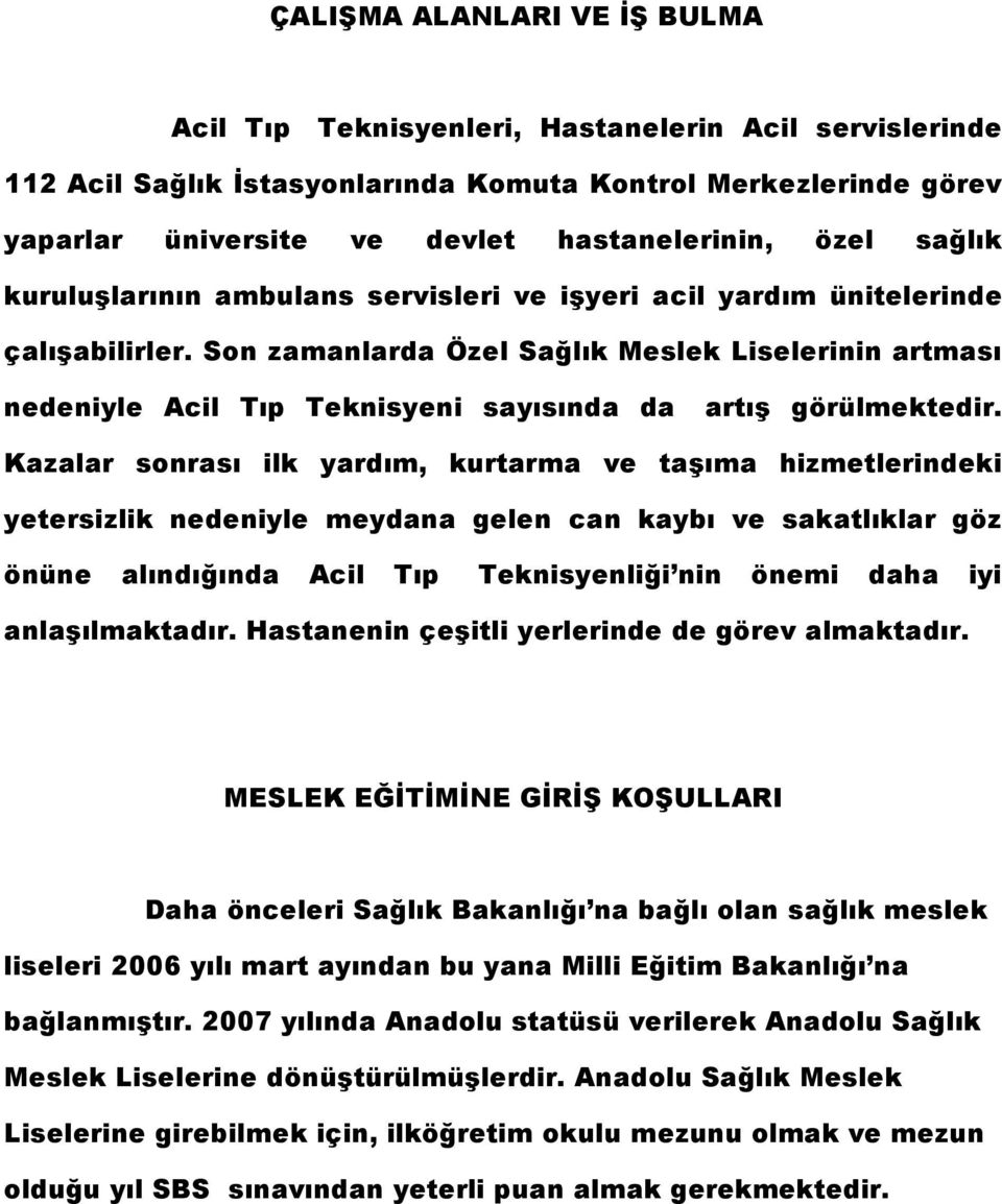 Son zamanlarda Özel Sağlık Meslek Liselerinin artması nedeniyle Acil Tıp Teknisyeni sayısında da artış görülmektedir.