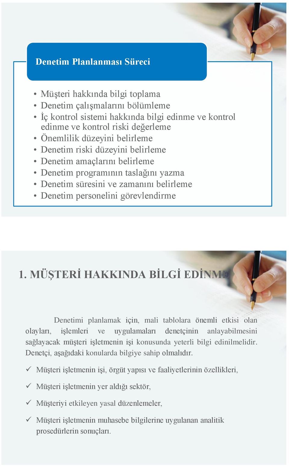 MÜŞTERİ HAKKINDA BİLGİ EDİNME Denetimi planlamak için, mali tablolara önemli etkisi olan olayları, işlemleri ve uygulamaları denetçinin anlayabilmesini sağlayacak müşteri işletmenin işi konusunda