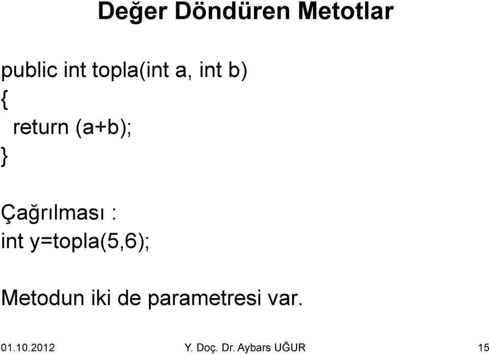 Çağrılması : int y=topla(5,6); Metodun iki