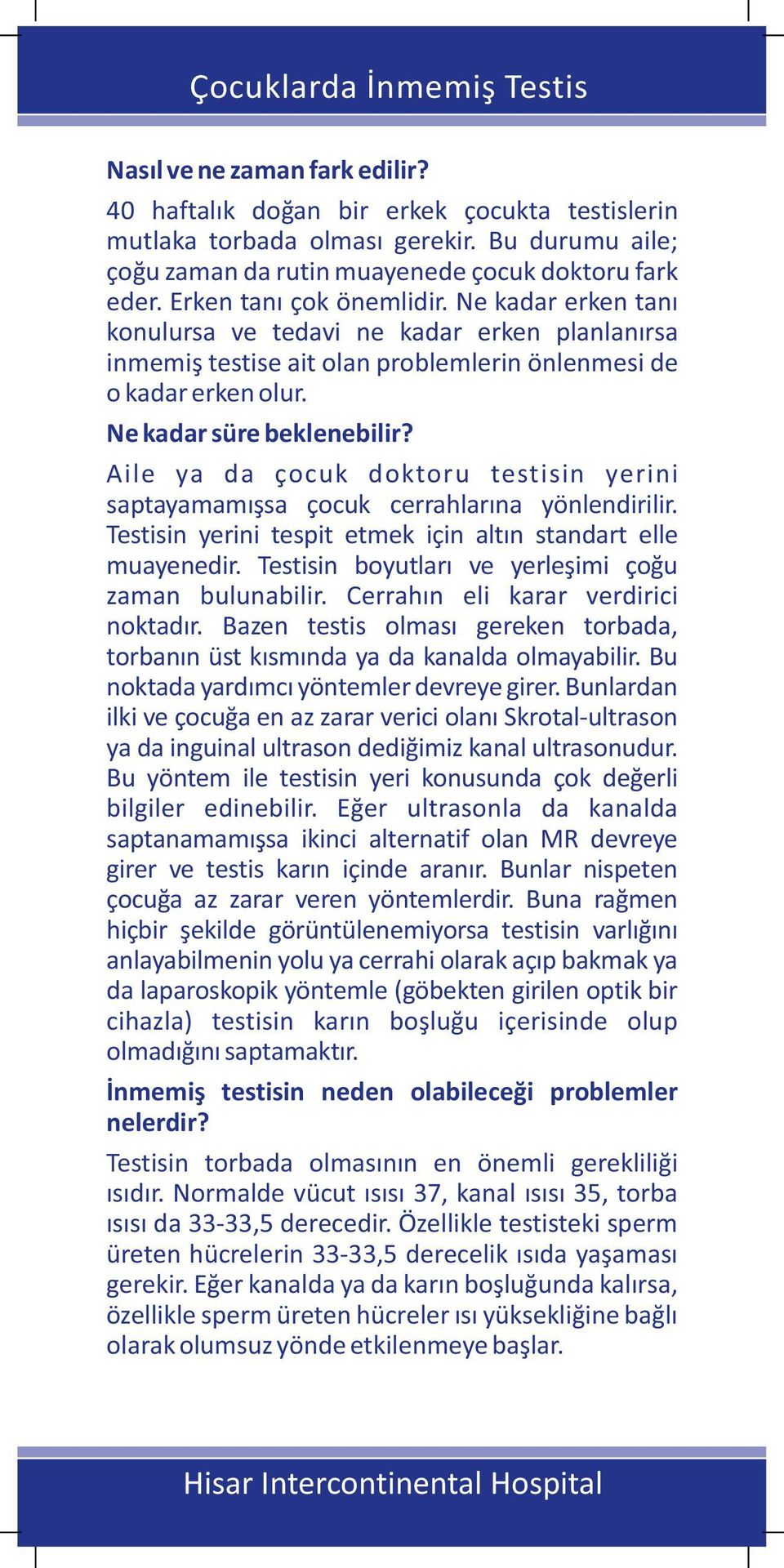 Aile ya da çocuk doktoru testisin yerini saptayamamışsa çocuk cerrahlarına yönlendirilir. Testisin yerini tespit etmek için altın standart elle muayenedir.