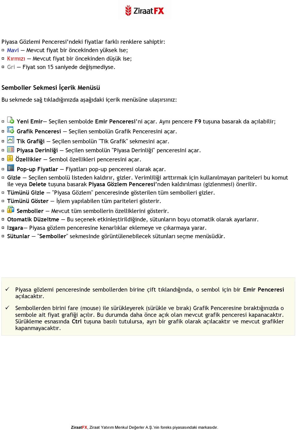 Aynı pencere F9 tuşuna basarak da açılabilir; Grafik Penceresi Seçilen sembolün Grafik Penceresini açar. Tik Grafiği Seçilen sembolün "Tik Grafik" sekmesini açar.