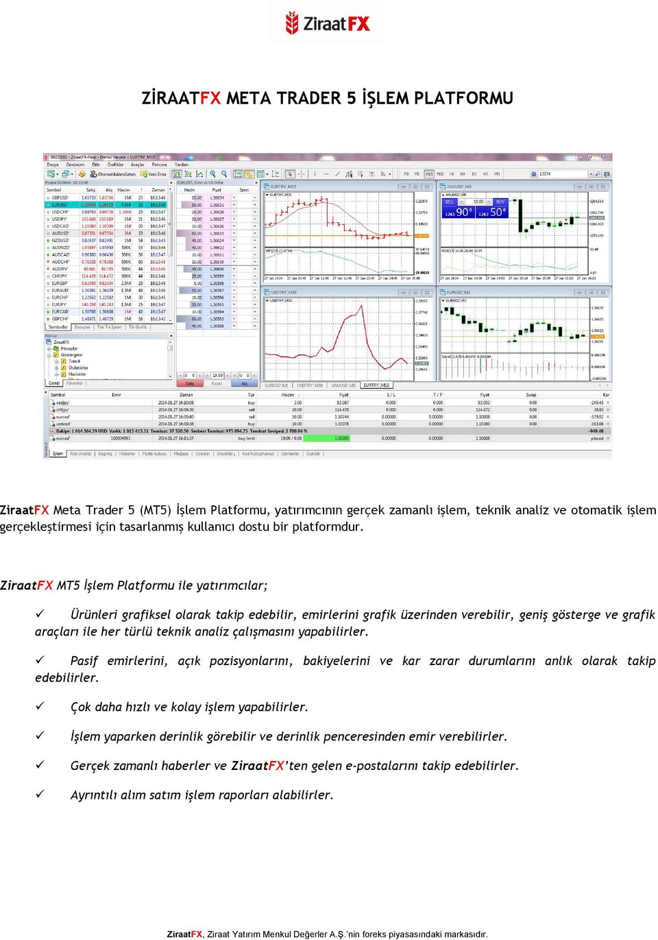 ZiraatFX MT5 İşlem Platformu ile yatırımcılar; Ürünleri grafiksel olarak takip edebilir, emirlerini grafik üzerinden verebilir, geniş gösterge ve grafik araçları ile her türlü teknik analiz