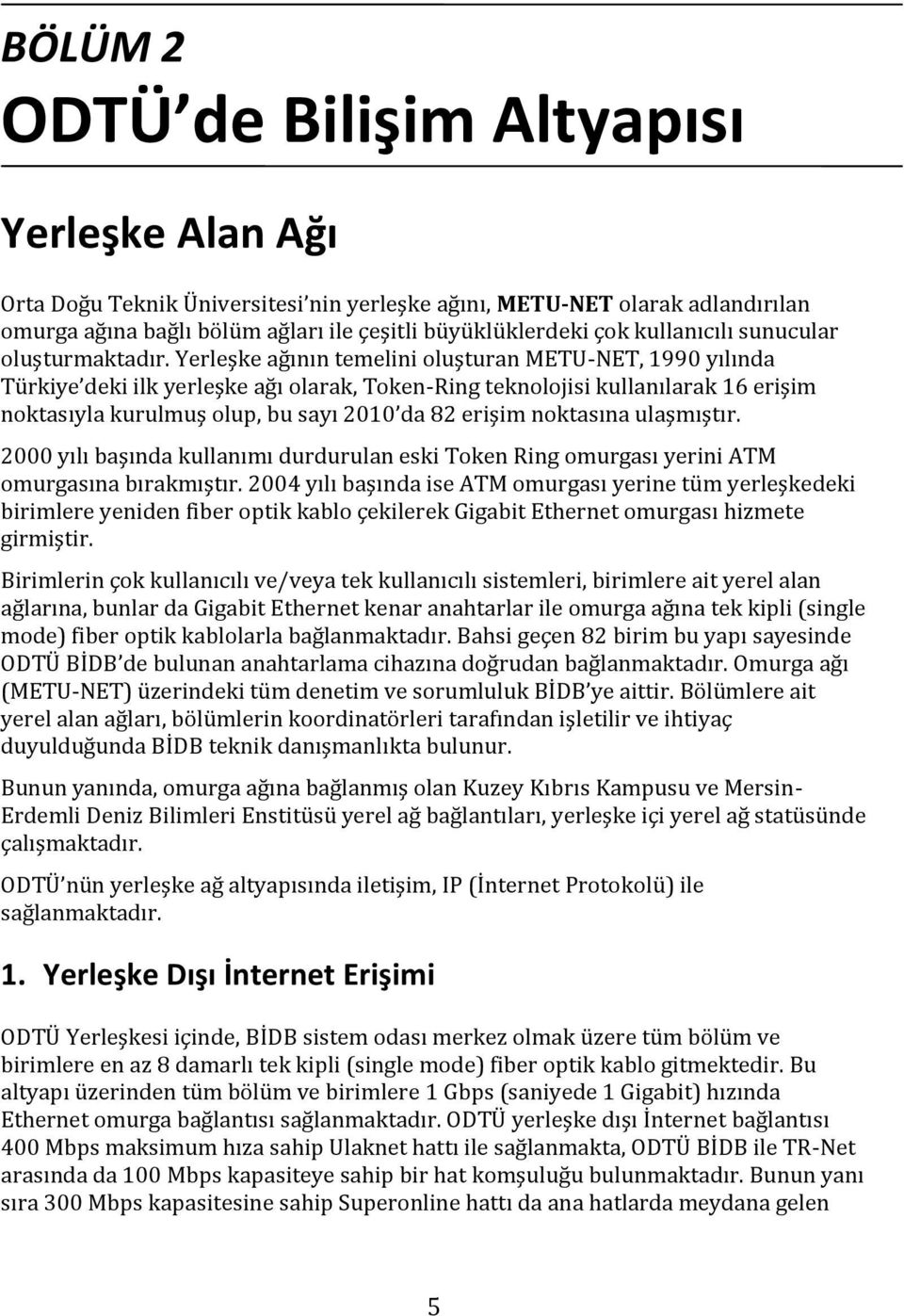 Yerleşke ağının temelini oluşturan METU-NET, 1990 yılında Türkiye deki ilk yerleşke ağı olarak, Token-Ring teknolojisi kullanılarak 16 erişim noktasıyla kurulmuş olup, bu sayı 2010 da 82 erişim