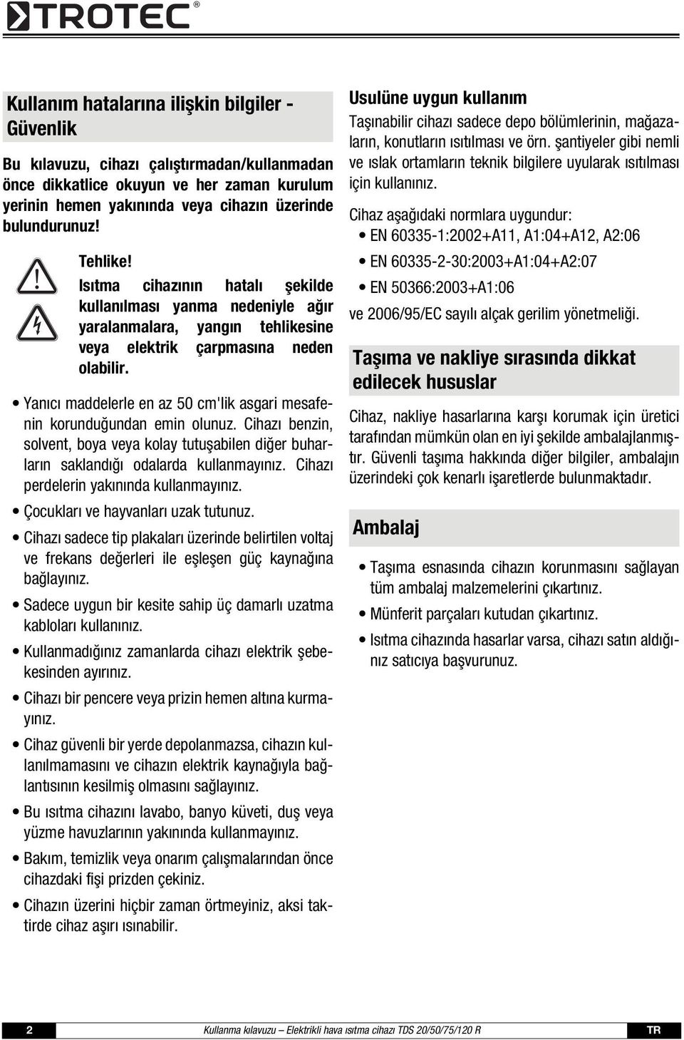 Yanıcı maddelerle en az 50 cm'lik asgari mesafenin korunduğundan emin olunuz. Cihazı benzin, solvent, boya veya kolay tutuşabilen diğer buharların saklandığı odalarda kullanmayınız.