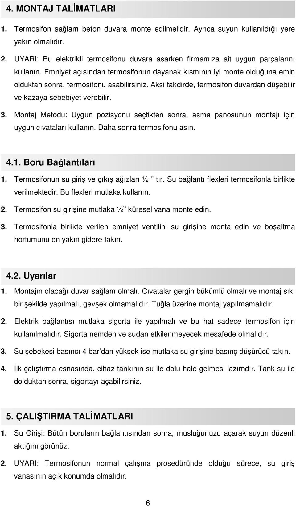 Emniyet açısından termosifonun dayanak kısmının iyi monte olduğuna emin olduktan sonra, termosifonu asabilirsiniz. Aksi takdirde, termosifon duvardan düşebilir ve kazaya sebebiyet verebilir. 3.