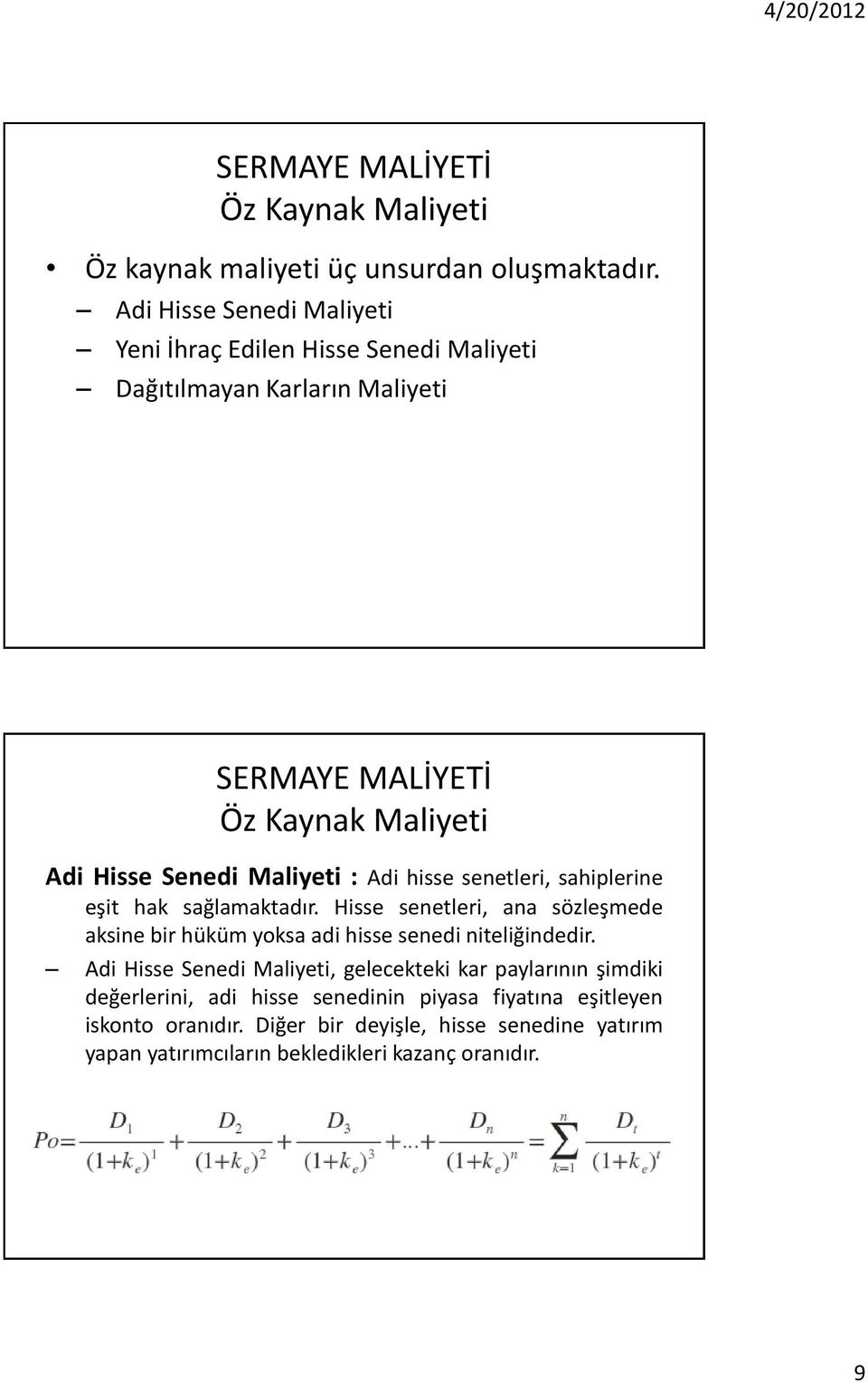 Adi hisse senetleri, sahiplerine eşit hak sağlamaktadır. Hisse senetleri, ana sözleşmede aksine bir hüküm yoksa adi hisse senedi niteliğindedir.