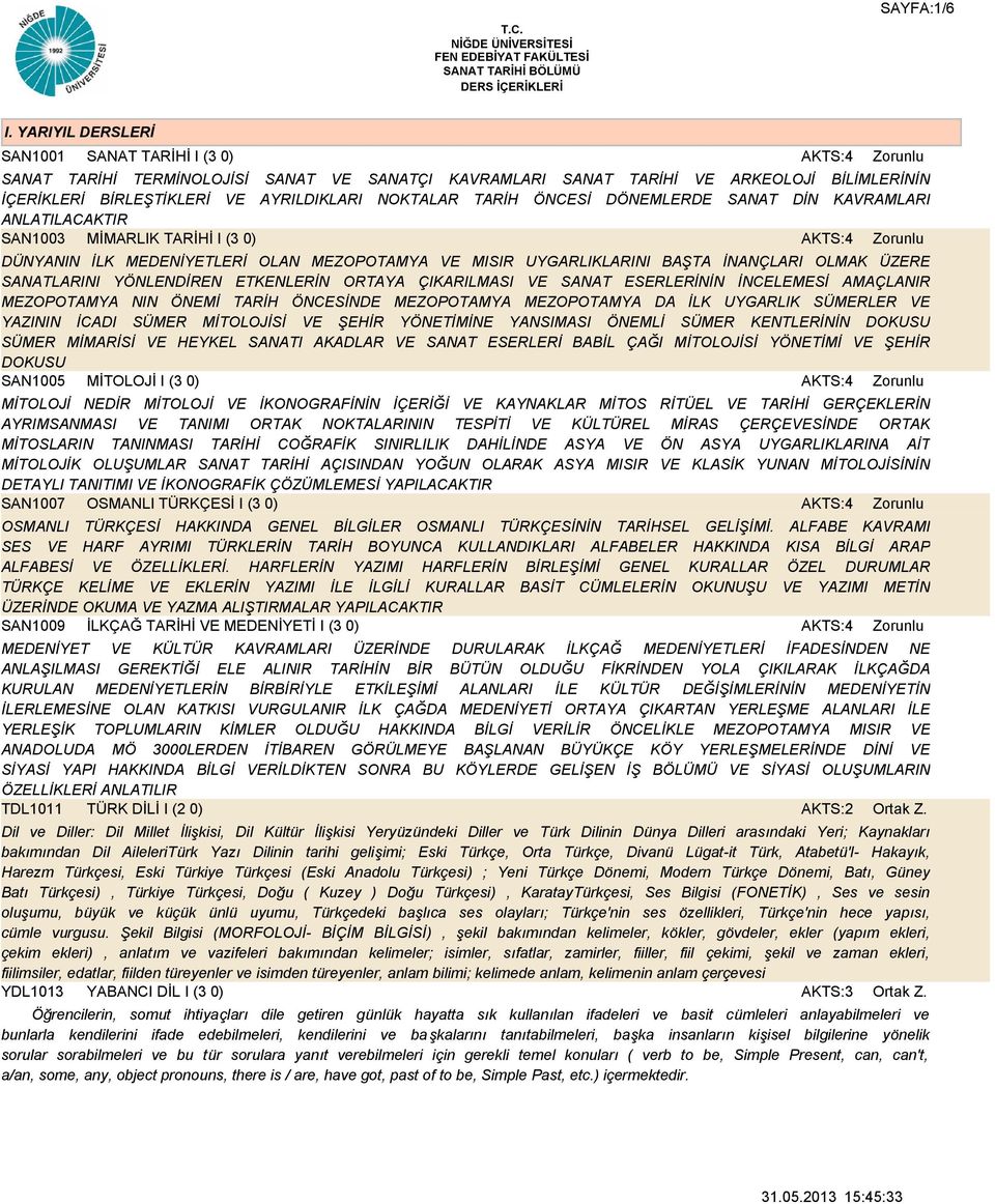 TARİH ÖNCESİ DÖNEMLERDE SANAT DİN KAVRAMLARI ANLATILACAKTIR SAN1003 MİMARLIK TARİHİ I (3 0) AKTS:4 DÜNYANIN İLK MEDENİYETLERİ OLAN MEZOPOTAMYA VE MISIR UYGARLIKLARINI BAŞTA İNANÇLARI OLMAK ÜZERE