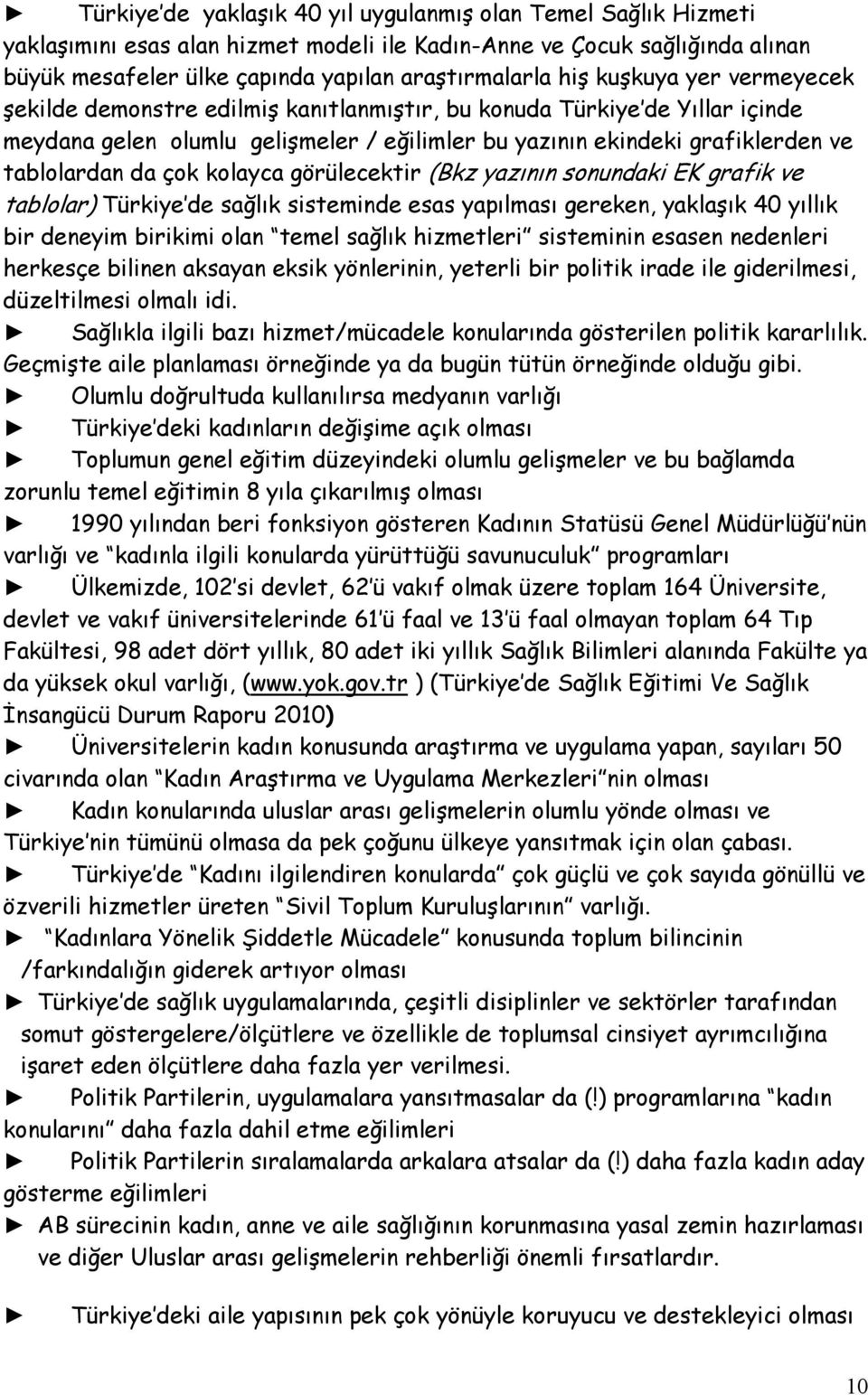 kolayca görülecektir (Bkz yazının sonundaki EK grafik ve tablolar) Türkiye de sağlık sisteminde esas yapılması gereken, yaklaşık 40 yıllık bir deneyim birikimi olan temel sağlık hizmetleri sisteminin