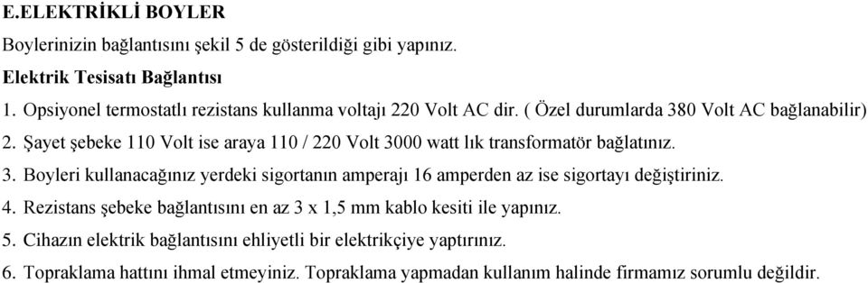 Şayet şebeke 110 Volt ise araya 110 / 0 Volt 3000 watt lık transformatör bağlatınız. 3. Boyleri kullanacağınız yerdeki sigortanın amperajı 16 amperden az ise sigortayı değiştiriniz.