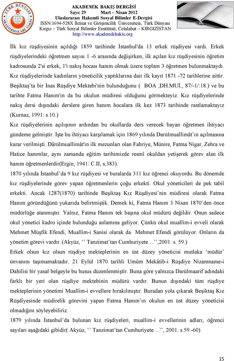 Kız rüşdiyelerinde kadınların yöneticilik yaptıklarına dair ilk kayıt 1871-72 tarihlerine aittir. Beşiktaş ta bir İnas Rüşdiye Mektebi'nin bulunduğunu ( BOA,DH.MUİ., 87/-1/:18.