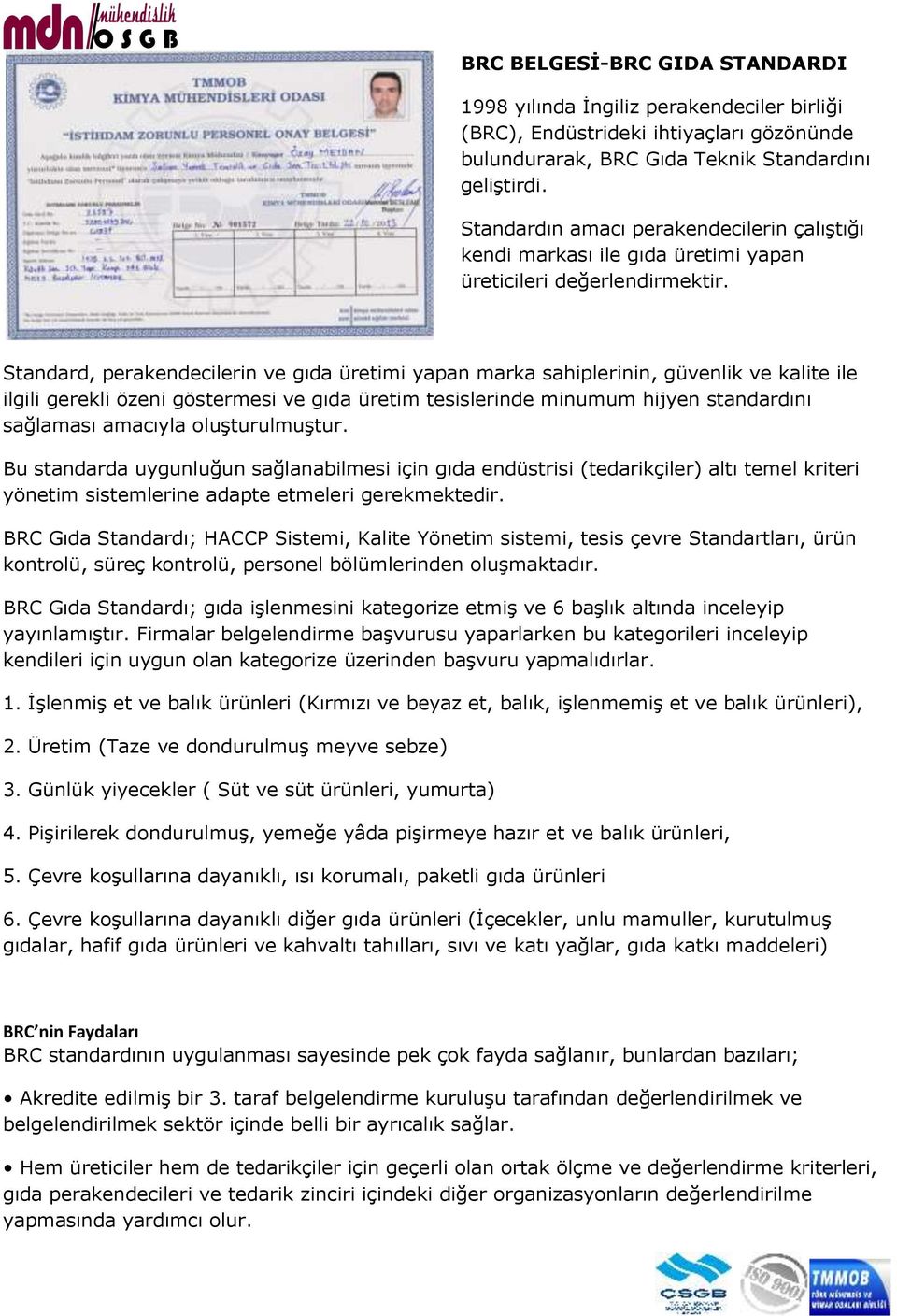 Standard, perakendecilerin ve gıda üretimi yapan marka sahiplerinin, güvenlik ve kalite ile ilgili gerekli özeni göstermesi ve gıda üretim tesislerinde minumum hijyen standardını sağlaması amacıyla