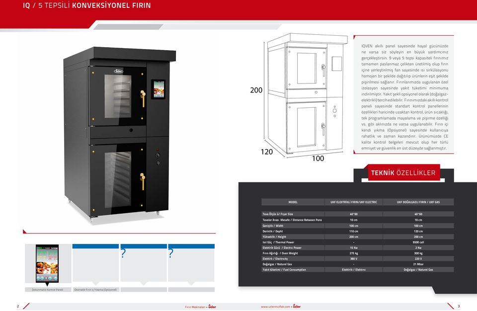 pişirilmesi sağlanır. Fırınlarımızda uygulanan özel izolasyon sayesinde yakıt tüketimi minimuma indirilmiştir. Yakıt şekli opsiyonel olarak (doğalgazelektrikli) tercih edilebilir.
