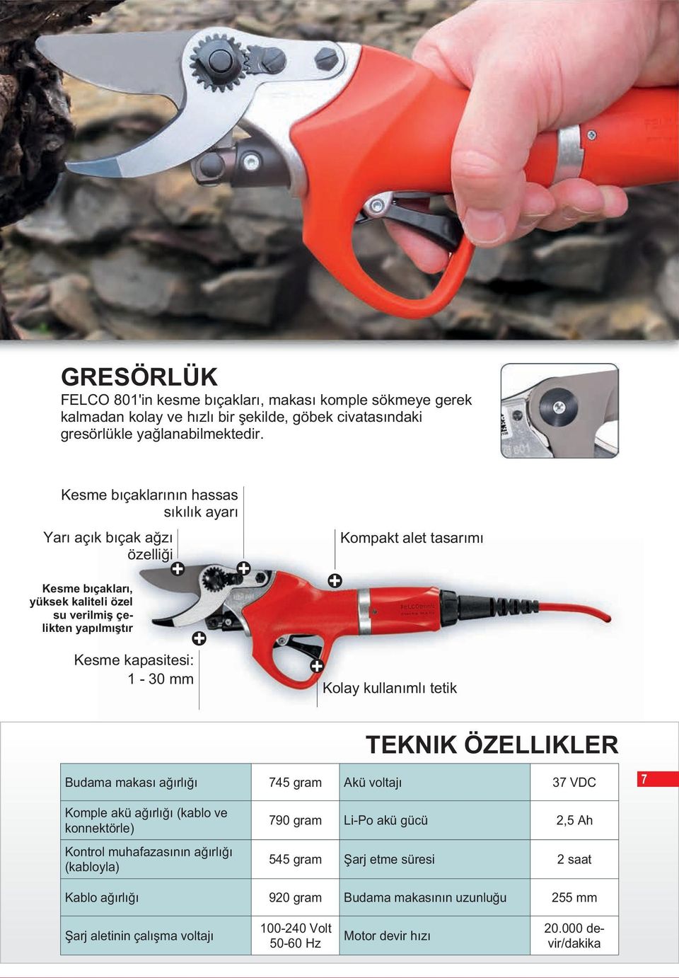 alet tasarımı Kolay kullanımlı tetik TEKNIK ÖZELLIKLER Budama makası ağırlığı 745 gram Akü voltajı 37 VDC 7 Komple akü ağırlığı (kablo ve konnektörle) Kontrol muhafazasının ağırlığı