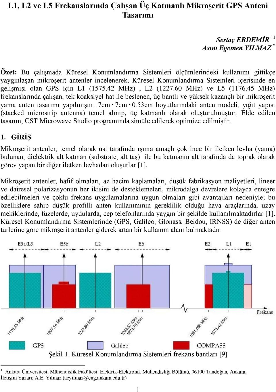 45 MHz) frekanslarında çalışan, tek koaksiyel hat ile beslenen, üç bantlı ve yüksek kazançlı bir mikroşerit yama anten tasarımı yapılmıştır. 7cm 7cm 0.