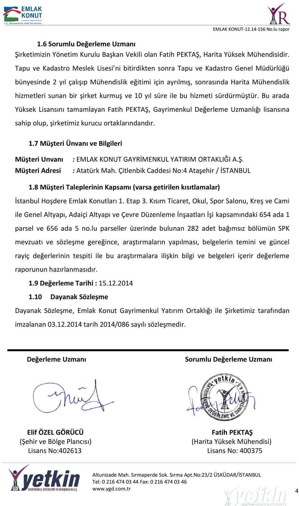 şirket kurmuş ve 10 yıl süre ile bu hizmeti sürdürmüştür. Bu arada Yüksek Lisansını tamamlayan Fatih PEKTAŞ, Gayrimenkul Değerleme Uzmanlığı lisansına sahip olup, şirketimiz kurucu ortaklarındandır.