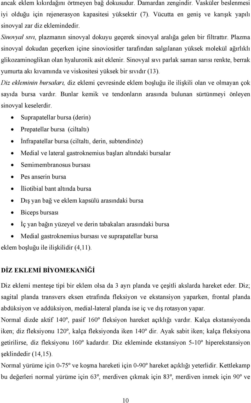 Plazma sinovyal dokudan geçerken içine sinoviositler tarafından salgılanan yüksek molekül ağırlıklı glikozaminoglikan olan hyaluronik asit eklenir.