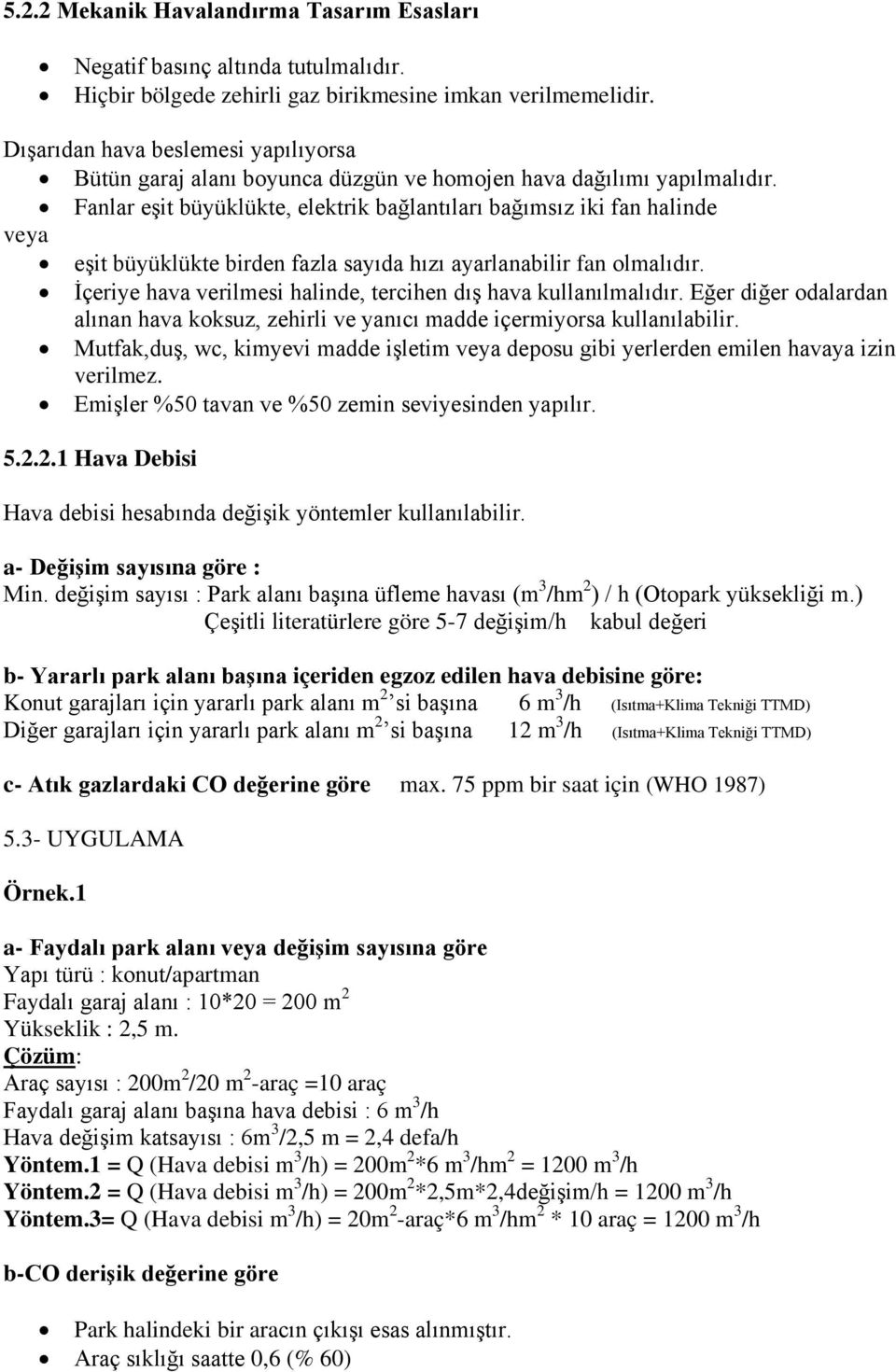 Fanlar eşit büyüklükte, elektrik bağlantıları bağımsız iki fan halinde veya eşit büyüklükte birden fazla sayıda hızı ayarlanabilir fan olmalıdır.