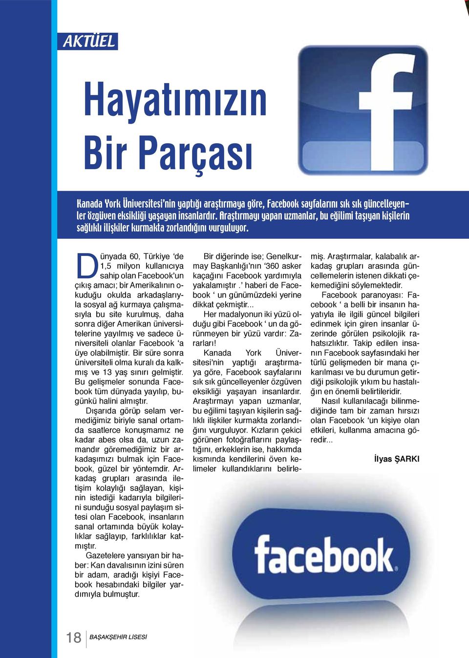 Dünyada 60, Türkiye de 1,5 milyon kullanıcıya sahip olan Facebook un çıkış amacı; bir Amerikalının o- kuduğu okulda arkadaşlarıyla sosyal ağ kurmaya çalışmasıyla bu site kurulmuş, daha sonra diğer
