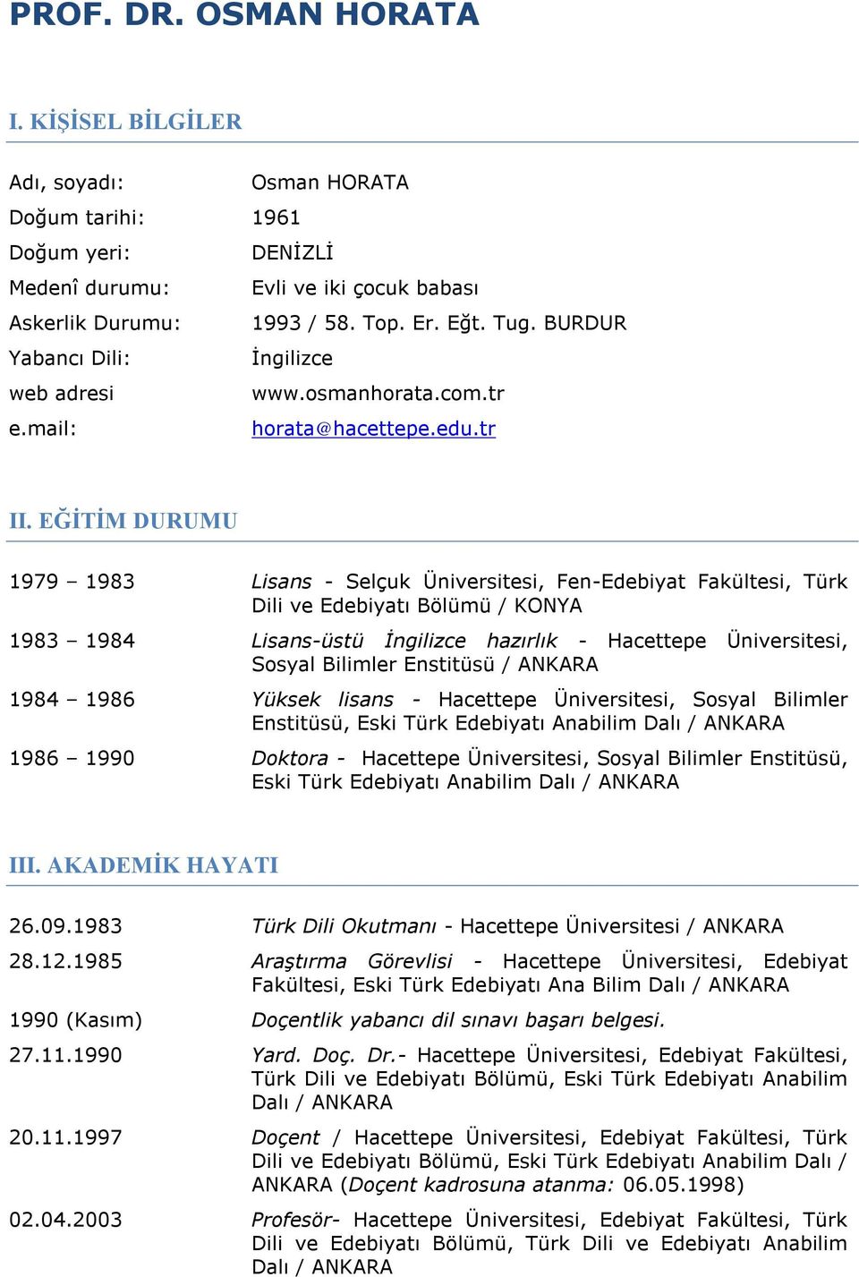 EĞİTİM DURUMU 1979 1983 Lisans - Selçuk Üniversitesi, Fen-Edebiyat Fakültesi, Türk Dili ve Edebiyatı Bölümü / KONYA 1983 1984 Lisans-üstü İngilizce hazırlık - Hacettepe Üniversitesi, Sosyal Bilimler