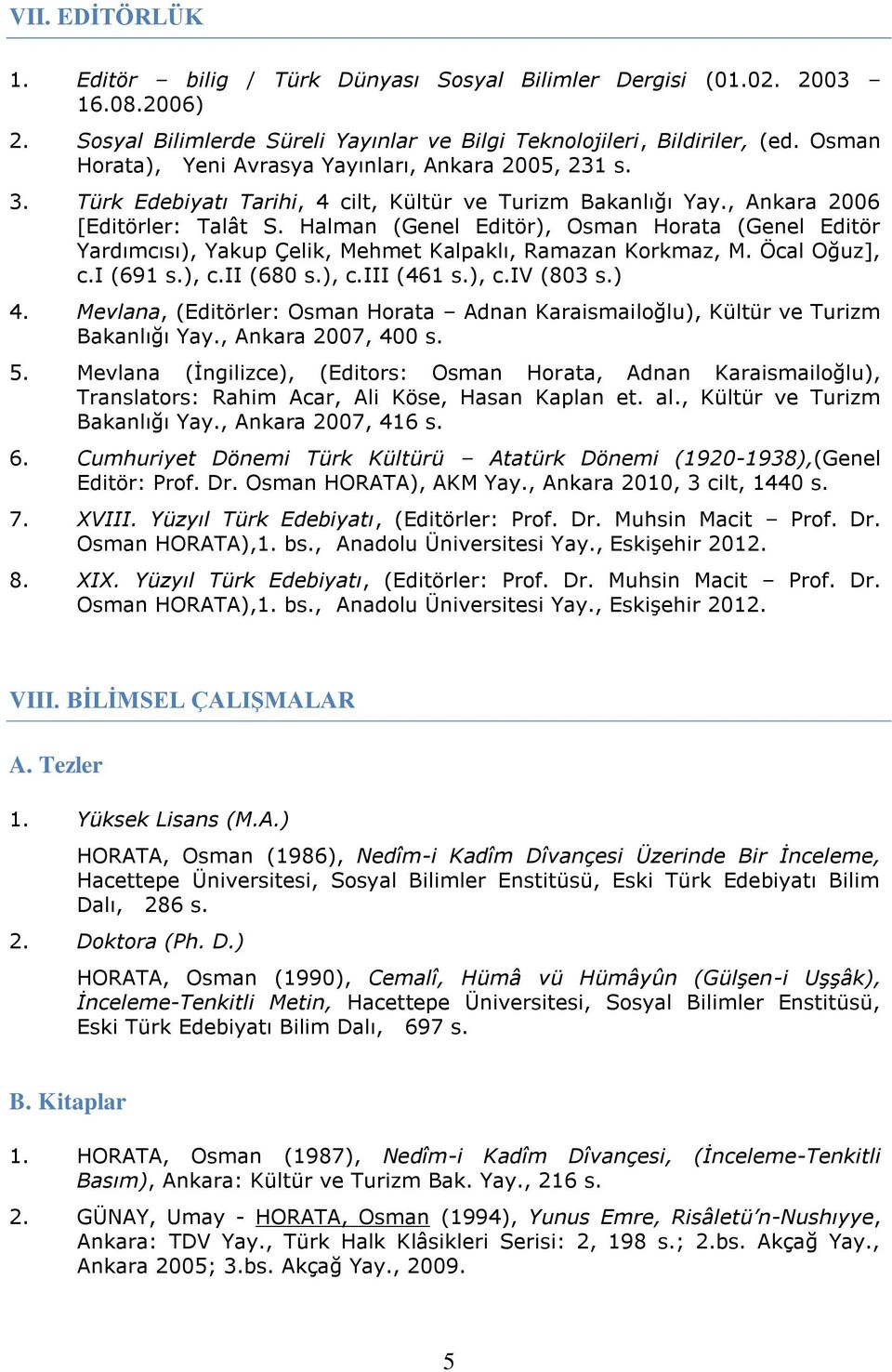 Halman (Genel Editör), Osman Horata (Genel Editör Yardımcısı), Yakup Çelik, Mehmet Kalpaklı, Ramazan Korkmaz, M. Öcal Oğuz], c.i (691 s.), c.ii (680 s.), c.iii (461 s.), c.iv (803 s.) 4.