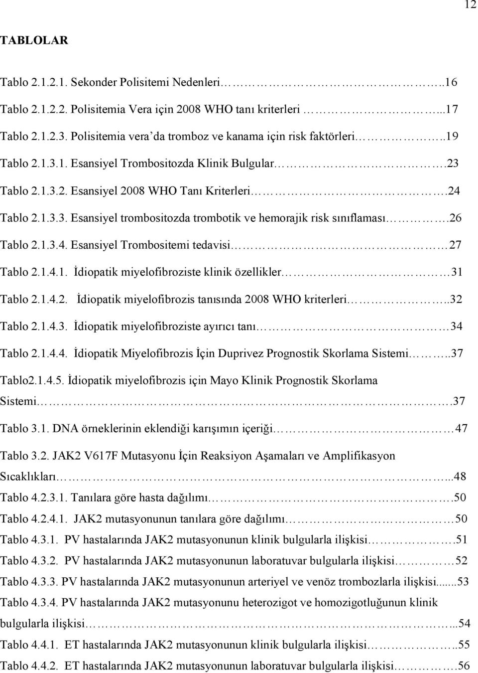 26 Tablo 2.1.3.4. Esansiyel Trombositemi tedavisi 27 Tablo 2.1.4.1. İdiopatik miyelofibroziste klinik özellikler 31 Tablo 2.1.4.2. İdiopatik miyelofibrozis tanısında 2008 WHO kriterleri..32 Tablo 2.1.4.3. İdiopatik miyelofibroziste ayırıcı tanı 34 Tablo 2.