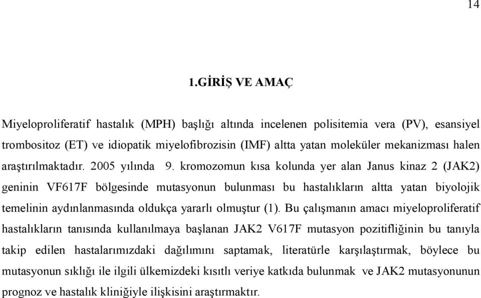 kromozomun kısa kolunda yer alan Janus kinaz 2 (JAK2) geninin VF617F bölgesinde mutasyonun bulunması bu hastalıkların altta yatan biyolojik temelinin aydınlanmasında oldukça yararlı olmuştur (1).