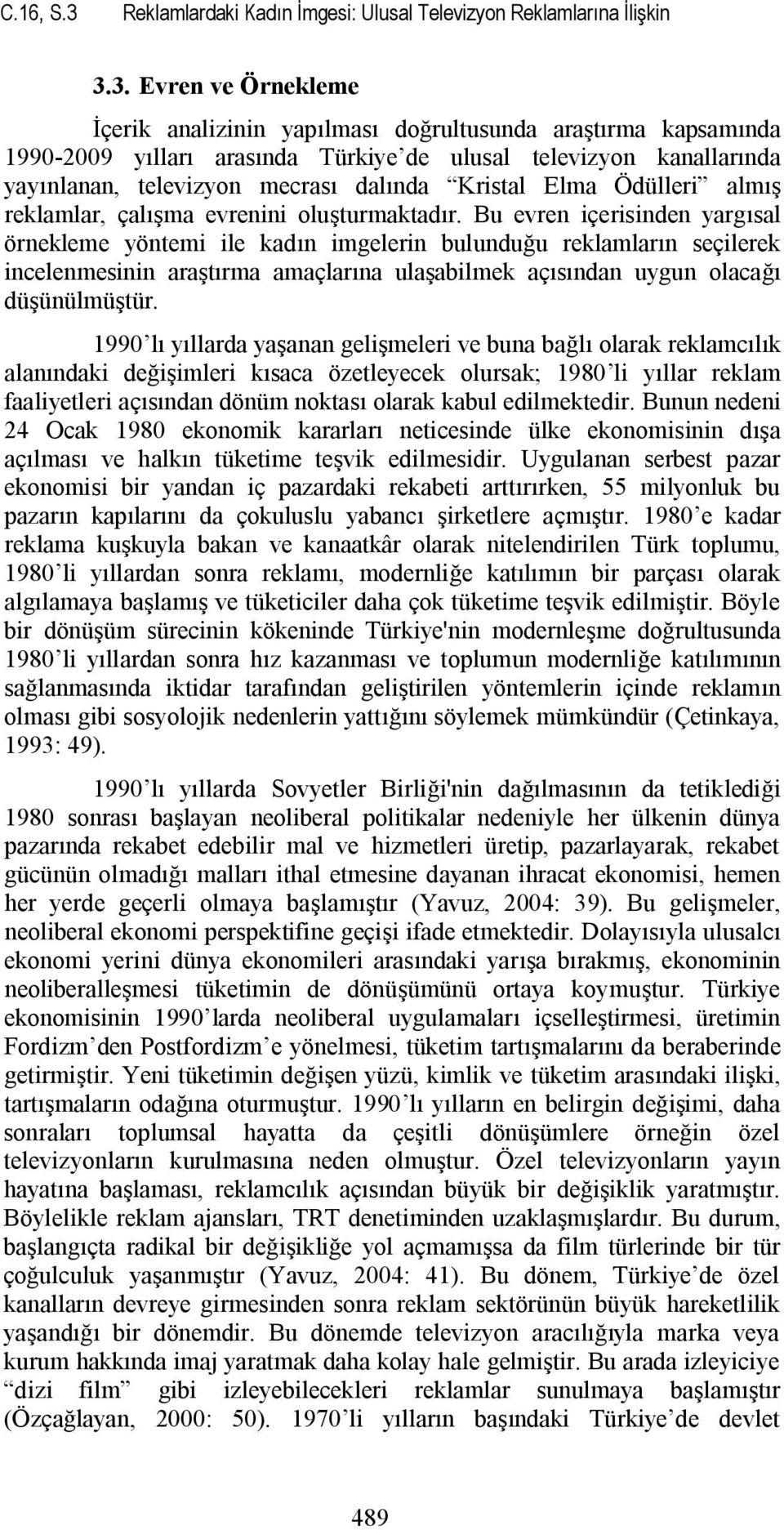 3. Evren ve Örnekleme İçerik analizinin yapılması doğrultusunda araştırma kapsamında 1990-2009 yılları arasında Türkiye de ulusal televizyon kanallarında yayınlanan, televizyon mecrası dalında
