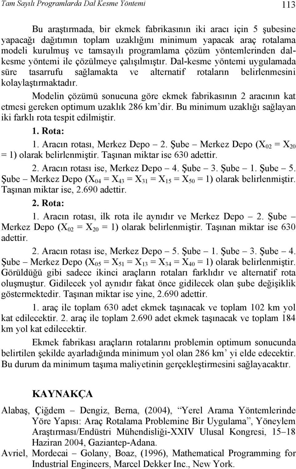 Modeli çözümü soucua göre ekmek fabrikasıı 2 aracıı kat etmesi gereke optimum uzaklık 286 km dir. Bu miimum uzaklığı sağlaya iki farklı rota tespit edilmiştir. 1. Rota: 1. Aracı rotası, Merkez Depo 2.