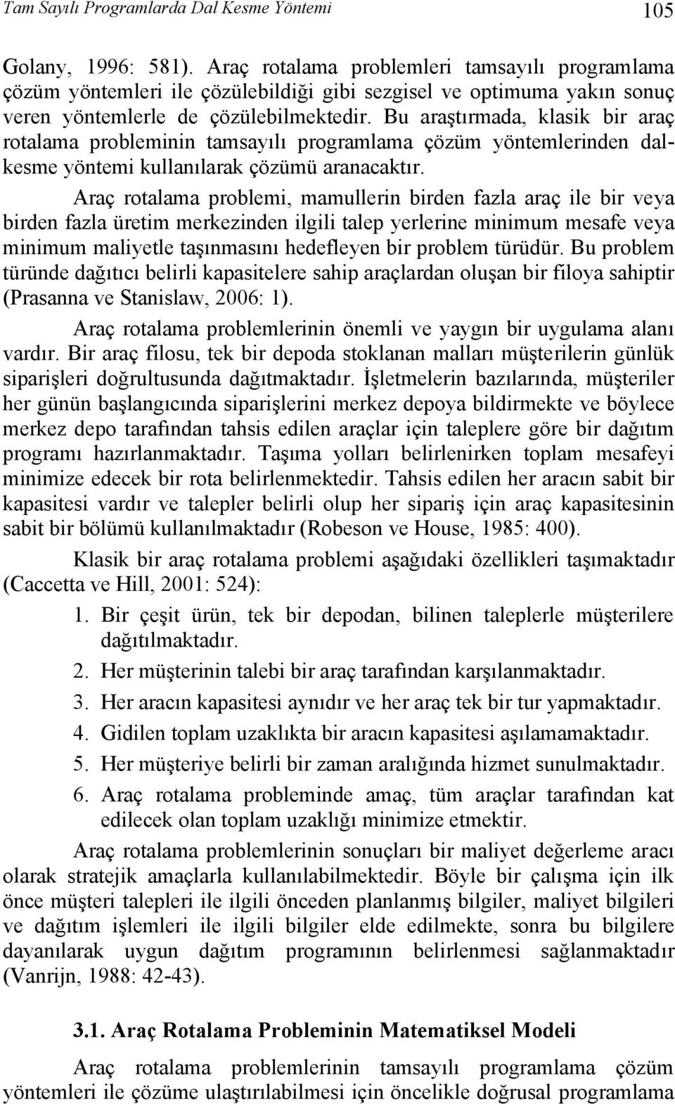 Bu araştırmada, klasik bir araç rotalama problemii tamsayılı programlama çözüm yötemleride dalkesme yötemi kullaılarak çözümü araacaktır.