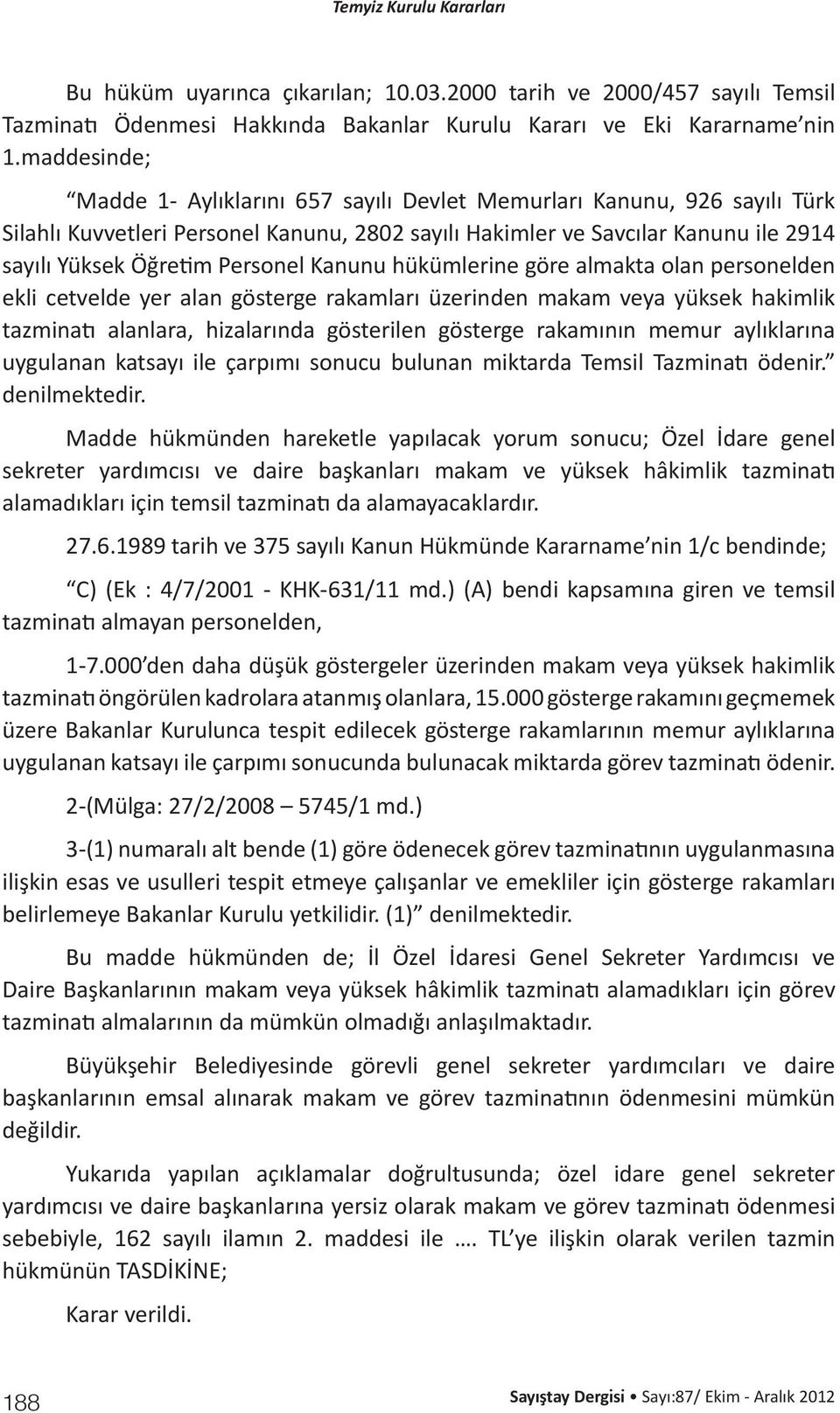 Personel Kanunu hükümlerine göre almakta olan personelden ekli cetvelde yer alan gösterge rakamları üzerinden makam veya yüksek hakimlik tazminatı alanlara, hizalarında gösterilen gösterge rakamının