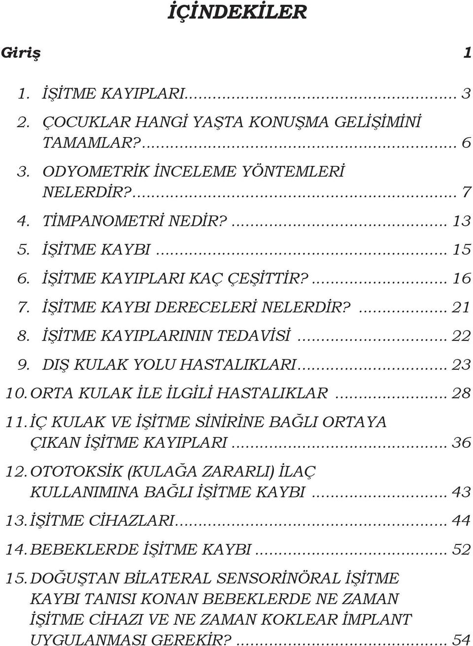 ORTA KULAK İLE İLGİLİ HASTALIKLAR... 28 11. İÇ KULAK VE İŞİTME SİNİRİNE BAĞLI ORTAYA ÇIKAN İŞİTME KAYIPLARI... 36 12. OTOTOKSİK (KULAĞA ZARARLI) İLAÇ KULLANIMINA BAĞLI İŞİTME KAYBI... 43 13.