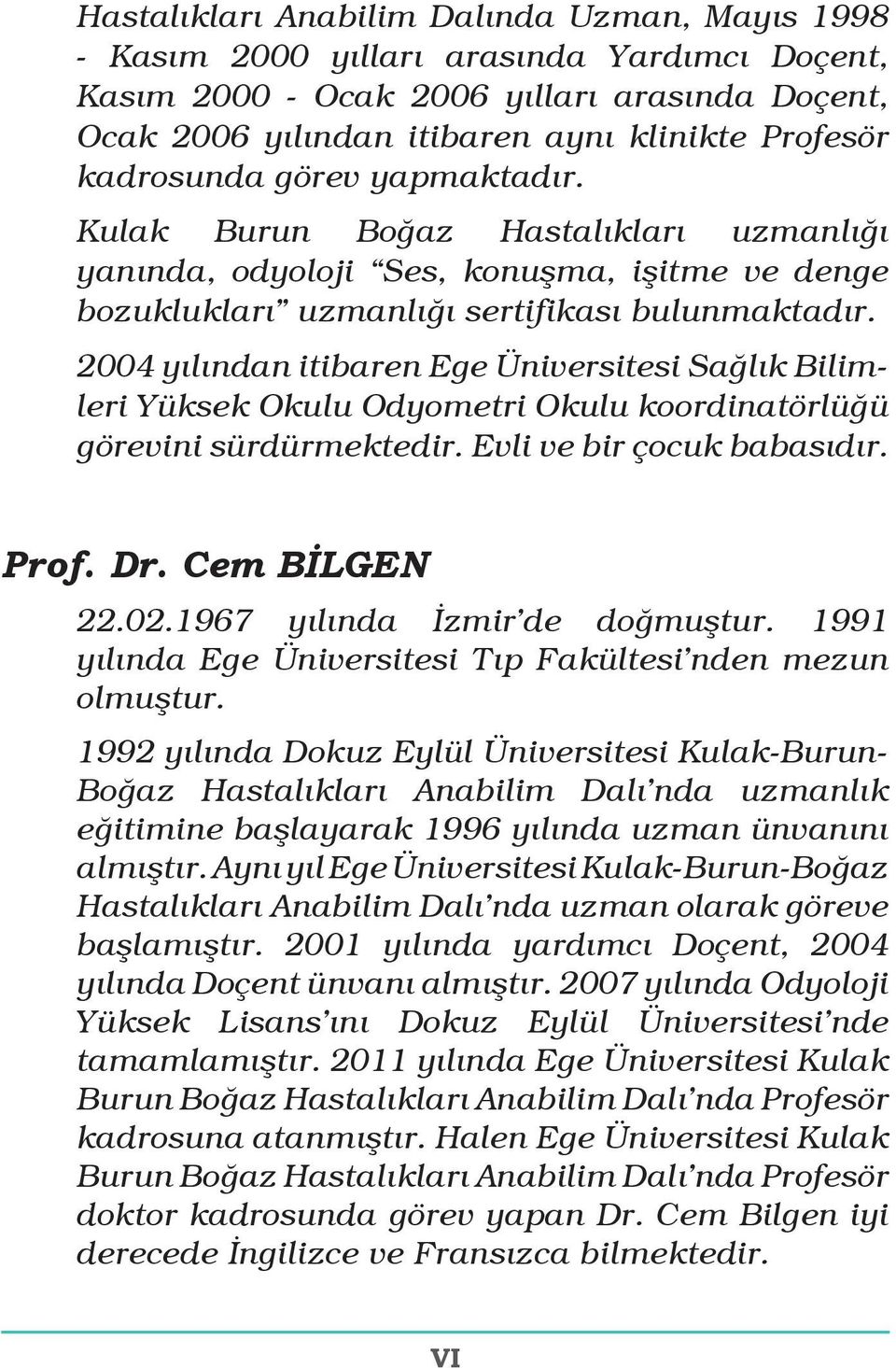 2004 yılından itibaren Ege Üniversitesi Sağlık Bilimleri Yüksek Okulu Odyometri Okulu koordinatörlüğü görevini sürdürmektedir. Evli ve bir çocuk babasıdır. Prof. Dr. Cem BİLGEN 22.02.