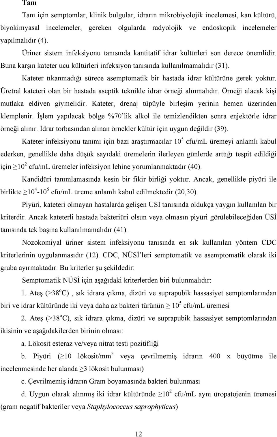 Kateter tıkanmadığı sürece asemptomatik bir hastada idrar kültürüne gerek yoktur. Üretral kateteri olan bir hastada aseptik teknikle idrar örneği alınmalıdır.