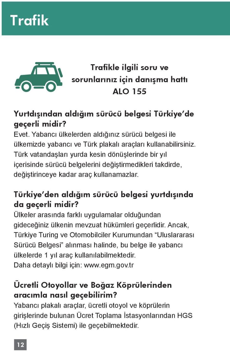 Türk vatandaşları yurda kesin dönüşlerinde bir yıl içerisinde sürücü belgelerini değiştirmedikleri takdirde, değiştirinceye kadar araç kullanamazlar.