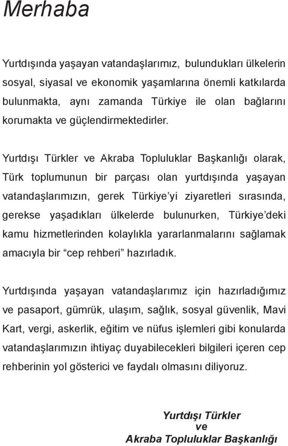 Yurtdışı Türkler ve Akraba Topluluklar Başkanlığı olarak, Türk toplumunun bir parçası olan yurtdışında yaşayan vatandaşlarımızın, gerek Türkiye yi ziyaretleri sırasında, gerekse yaşadıkları ülkelerde