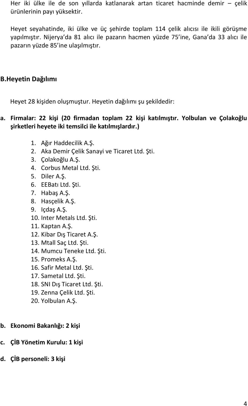 Nijerya da 81 alıcı ile pazarın hacmen yüzde 75 ine, Gana da 33 alıcı ile pazarın yüzde 85 ine ulaşılmıştır. B.Heyetin Dağılımı Heyet 28 kişiden oluşmuştur. Heyetin dağılımı şu şekildedir: a.