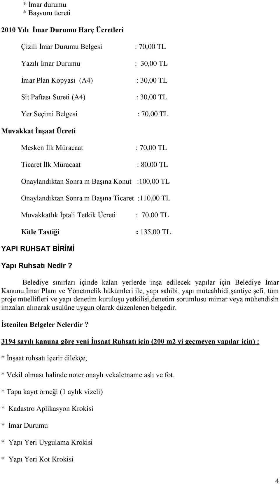 Ticaret :110,00 TL Muvakkatlık İptali Tetkik Ücreti Kitle Tastiği : 70,00 TL : 135,00 TL YAPI RUHSAT BİRİMİ Yapı Ruhsatı Nedir?