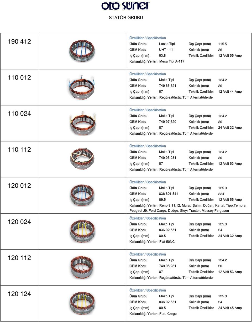 2 OEM Kodu 749 65 321 Kalınlık (mm) 20 İç Çapı (mm) 87 Teknik Özellikler 12 Volt 44 Amp Kullanıldığı Yerler : Regüleatörsüz Tüm Alternatörlerde Ürün Grubu Mako Tipi Dış Çapı (mm) 124.