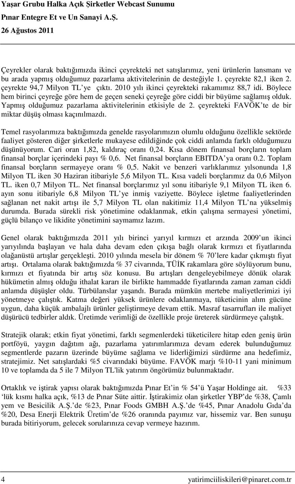 Yapmış olduğumuz pazarlama aktivitelerinin etkisiyle de 2. çeyrekteki FAVÖK te de bir miktar düşüş olması kaçınılmazdı.