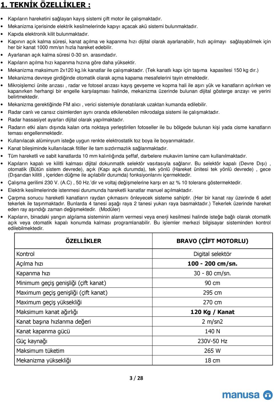 Kapının açık kalma süresi, kanat açılma ve kapanma hızı dijital olarak ayarlanabilir, hızlı açılmayı sağlayabilmek için her bir kanat 1000 mm/sn hızla hareket edebilir.